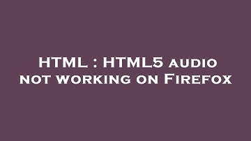 HTML : HTML5 audio not working on Firefox