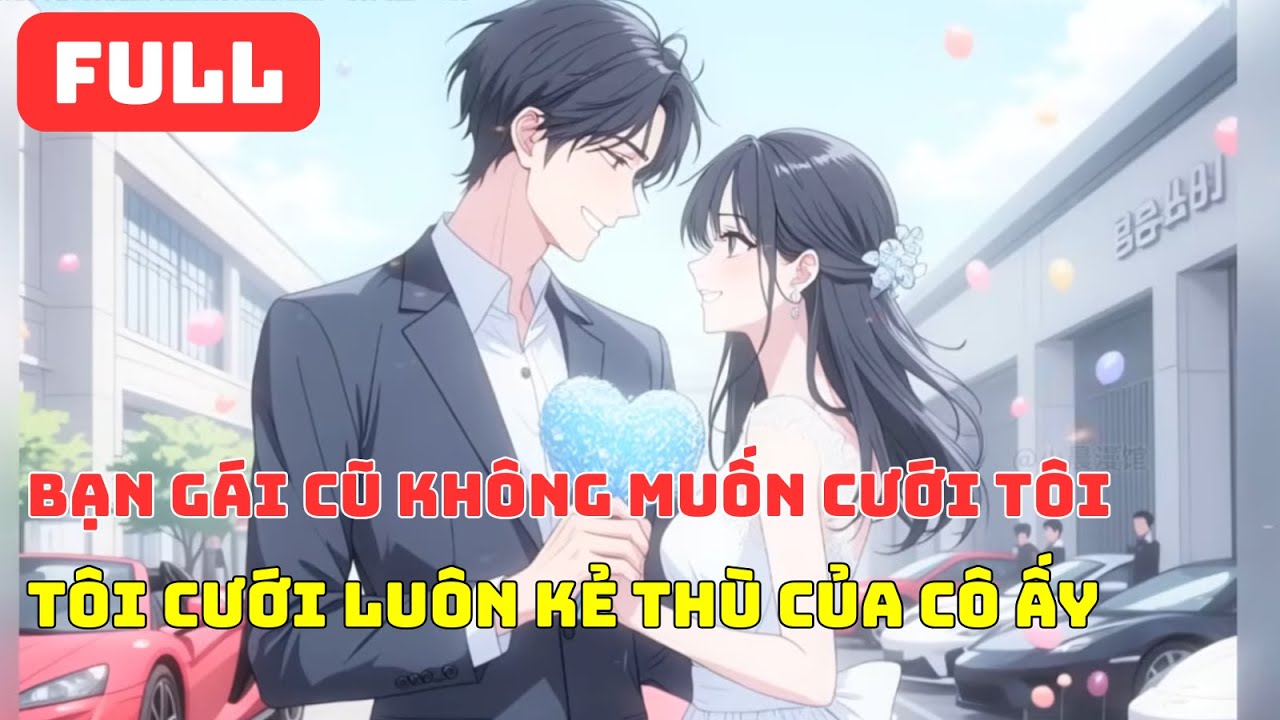 FULL | BẠN GÁI CŨ KHÔNG MUỐN CƯỚI TÔI, TÔI CƯỚI LUÔN KẺ THÙ CỦA CÔ ẤY
