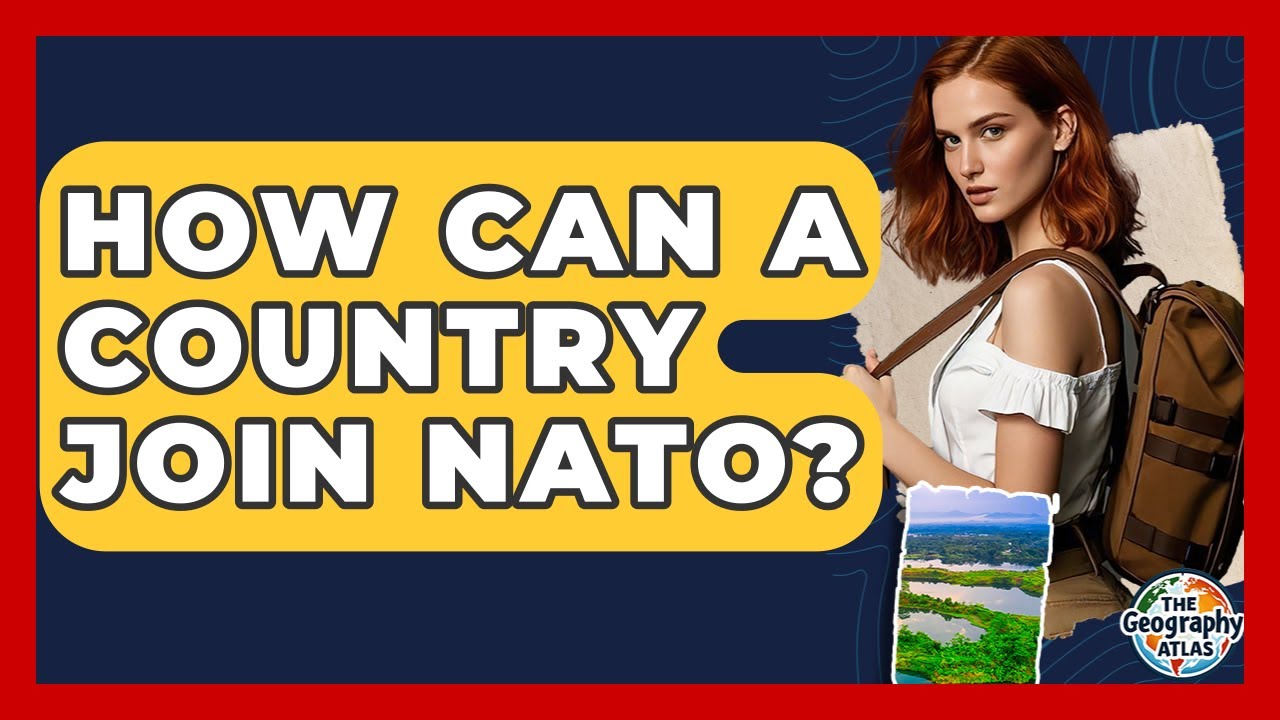 How Can A Country Join NATO? - The Geography Atlas