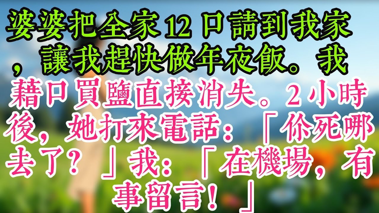 婆婆把全家 12 口請到我家，讓我趕快做年夜飯。我藉口買鹽直接消失。2 小時後，她打來電話：「你死哪去了？」我：「在機場，有事留言！」