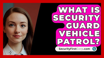 What Is Security Guard Vehicle Patrol? - SecurityFirstCorp.com
