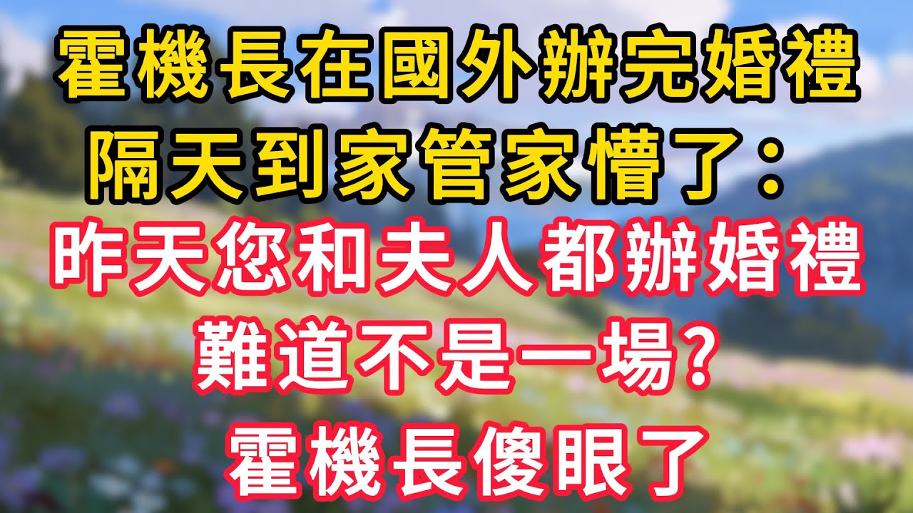 霍機長在國外辦完婚禮，隔天到家管家懵了：昨天您和夫人都辦婚禮，難道不是一場，霍機長傻眼了！ #情感故事 #為人處世 #生活经验