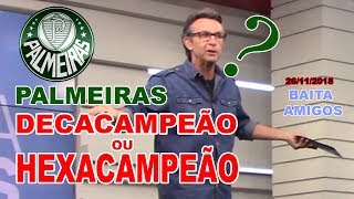 NETO BAITA AMIGOS:  O PALMEIRAS É DECACAMPEÃO  OU HEXACAMPEÃO  ? ? ?   ( 26/11/2018)