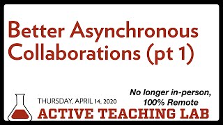 Better Asynchronous Collaborations pt1 (Active Teaching Lab 04 14 2020)