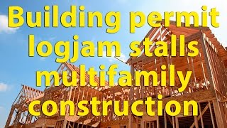 Building Permit Logjam Stalls Multifamily Housing Construction