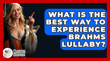 What Is The Best Way To Experience Brahms Lullaby? - Classical Serenade