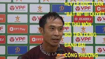 HLV LÊ ĐỨC TUẤN "BẬT MÍ BÍ QUYẾT" ĐỂ THỦ MÔN BÙI TIẾN DŨNG ĐÁNH BẠI CÔNG PHƯỢNG