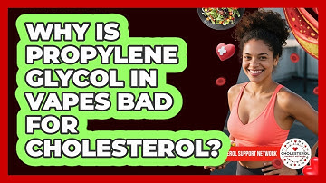 Why Is Propylene Glycol In Vapes Bad For Cholesterol? - Cholesterol Support Network