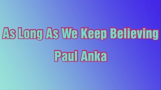 𝐏𝐚𝐮𝐥 𝐀𝐧𝐤𝐚 - 𝐀𝐬 𝐋𝐨𝐧𝐠 𝐀𝐬 𝐖𝐞 𝐊𝐞𝐞𝐩 𝐁𝐞𝐥𝐢𝐞𝐯𝐢𝐧𝐠 (𝐋𝐲𝐫𝐢𝐜𝐬)