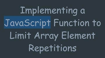Implementing a JavaScript Function to Limit Array Element Repetitions