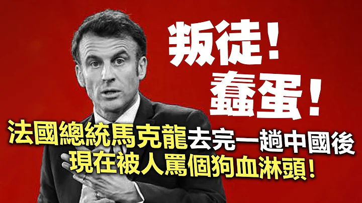 20230411C 叛徒！蠢蛋！法國總統馬克龍去完一趟中國後，現在被人罵過狗血淋頭！ - 天天要聞