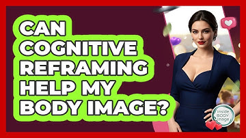 Can Cognitive Reframing Help My Body Image? - Inside Body Image