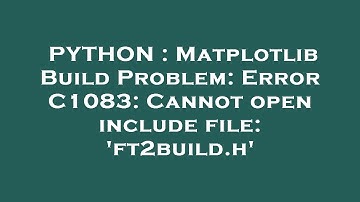 PYTHON : Matplotlib Build Problem: Error C1083: Cannot open include file: 