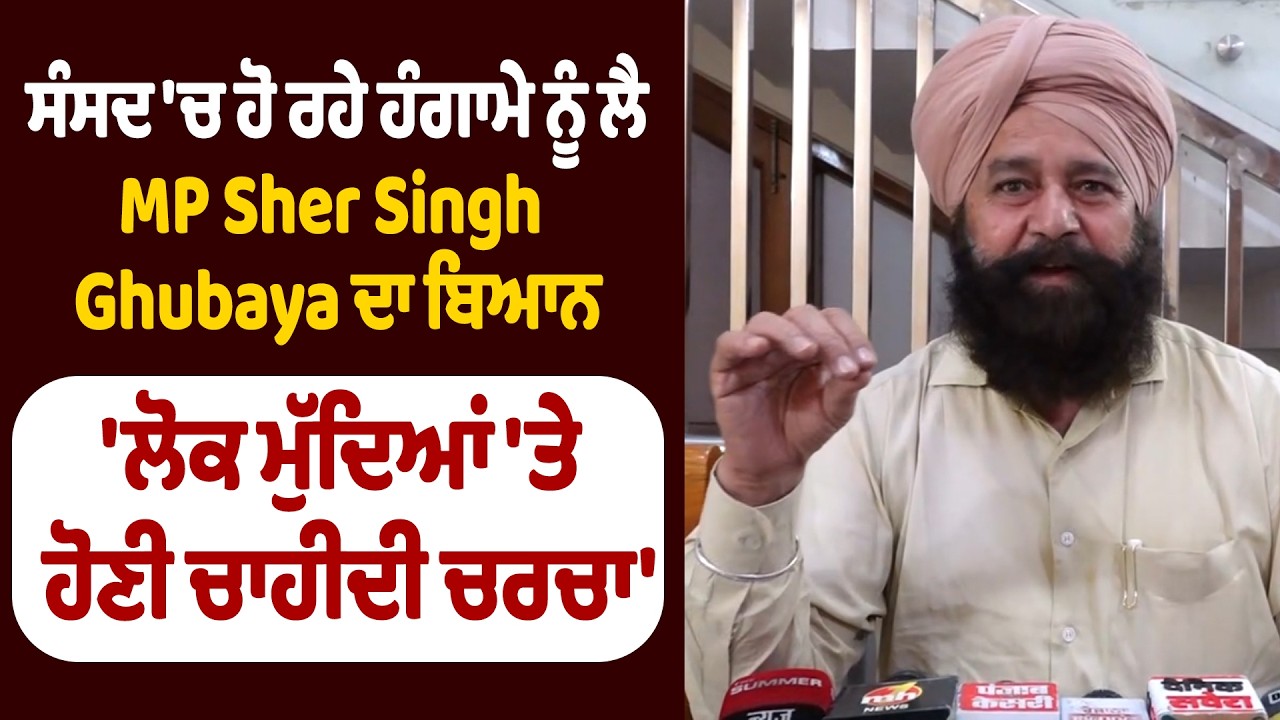 ਸੰਸਦ 'ਚ ਹੋ ਰਹੇ ਹੰਗਾਮੇ ਨੂੰ ਲੈ MP Sher Singh Ghubaya ਦਾ ਬਿਆਨ, 'ਲੋਕ ਮੁੱਦਿਆਂ 'ਤੇ ਹੋਣੀ ਚਾਹੀਦੀ ਚਰਚਾ'