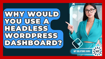 Why Would You Use A Headless WordPress Dashboard? - WP Solutions Guru