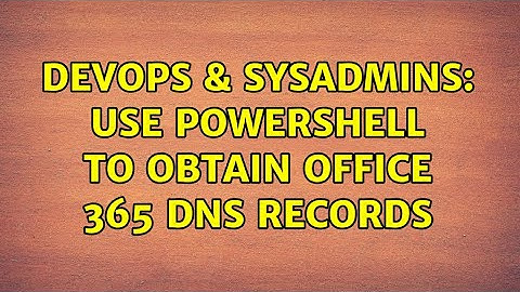DevOps & SysAdmins: Use PowerShell to obtain Office 365 DNS records