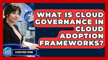 What Is Cloud Governance In Cloud Adoption Frameworks? - Cloud Stack Studio