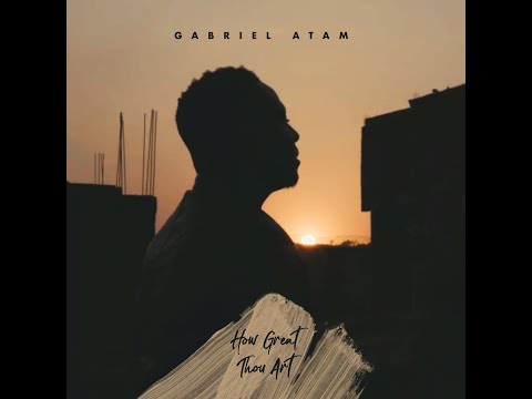 Gabriel Atam - HOW GREAT THOU ART lyrics video