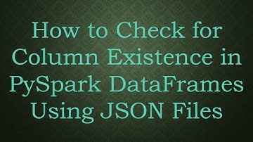How to Check for Column Existence in PySpark DataFrames Using JSON Files