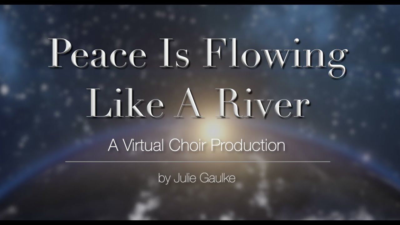 Peace Is Flowing Like A River Virtual Choir Production by Julie Gaulke YouTube