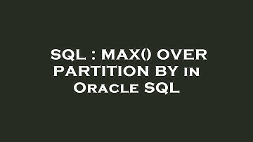 SQL : MAX() OVER PARTITION BY in Oracle SQL