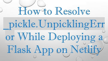How to Resolve _pickle.UnpicklingError While Deploying a Flask App on Netlify