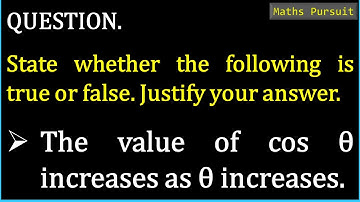 State whether the following is true or false. Justify your answer.The value of cos θ increases as θ