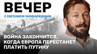 ВЕЧЕР с Евгением Чичваркиным // Война закончится, когда Европа перестанет платить Путину