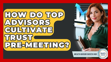 How Do Top Advisors Cultivate Trust Pre-meeting? - Wealth Advisor Success Hub