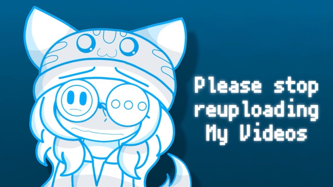 Announcement about People Reuploading my videos (Vent/Rant?)