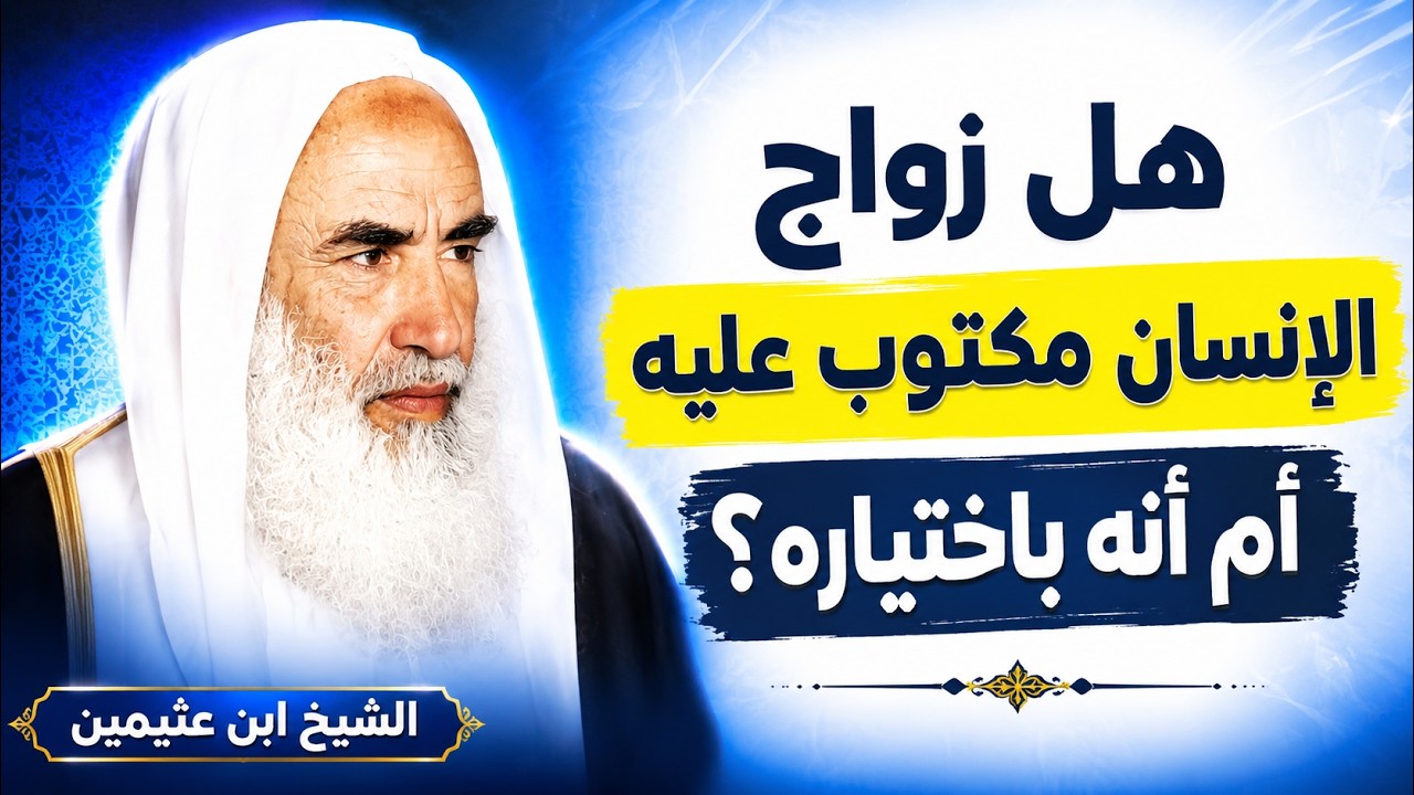 هل زواج الإنسان مكتوب عليه أم أنه باختياره ؟ الشيخ ابن عثيمين رحمه الله