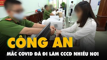 Một công an mắc COVID-19, đã đi làm căn cước công dân nhiều nơi