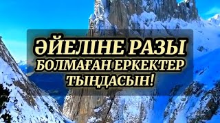 ӘЙЕЛІНЕ РАЗЫ БОЛМАҒАН ЕРКЕКТЕР ТЫҢДАСЫН. ӘР МЕН ӘЙЕЛ МӘСЕЛЕСІ. ӘЙЕЛ ҚАДІРІН БІЛМЕСЕ. ЕРКЕКТІҢ ПАРЫЗЫ