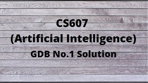 CS607 (Artificial Intelligence) GDB No.1 Solution Spring 2022