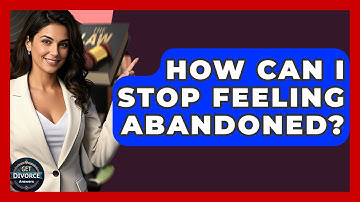How Can I Stop Feeling Abandoned? - Get Divorce Answers