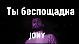 JONY - Ты беспощадна (Текст - Лирик)