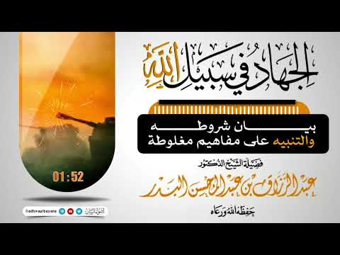 الجهاد في سبيل الله بيان شروطه والتنبيه على مفاهيم مغلوطة فضيلة الشيخ عبد الرزاق البدر حفظه الله 