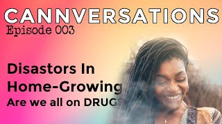 CANNVERSATIONS Episode #003: Disasters in Home-Growing; Are We On Drugs?