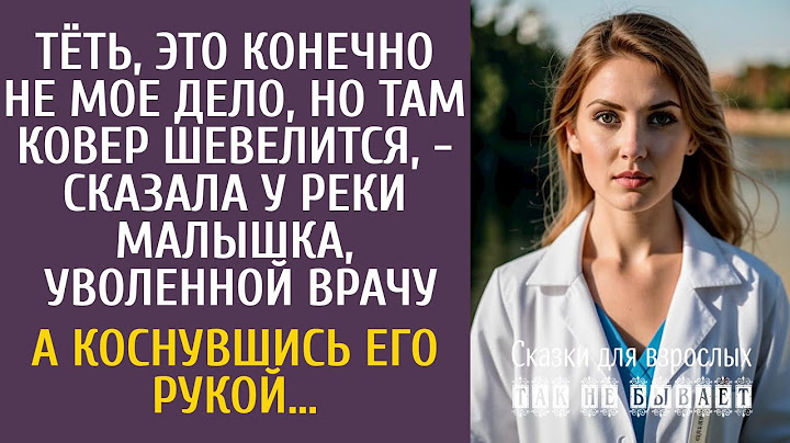 Тёть, это конечно не мое дело, но там ковер шевелится, - сказала у реки малышка, уволенной врачу…