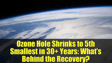 Ozone Hole Shrinks to 5th Smallest in 30+ Years: What’s Behind the Recovery?