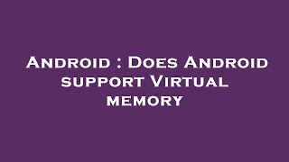 Android : Does Android support Virtual memory
