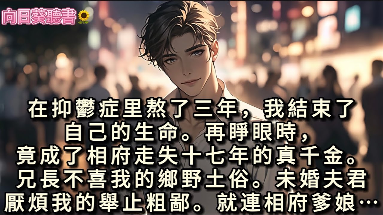 在抑鬱症里熬了三年，我結束了自己的生命，在睜眼時，我竟然成了相府走失的真千金…