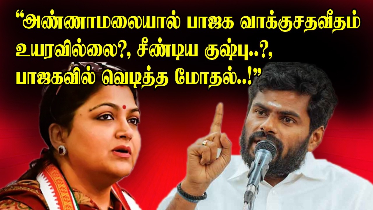 அண்ணாமலையால் பாஜக வாக்குசதவீதம் உயரவில்லை?, சீண்டிய குஷ்பு..?, பாஜகவில் வெடித்த மோதல்..!