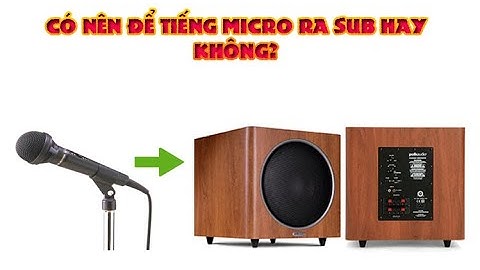 Có nên để tiếng micro ra sub hay không?