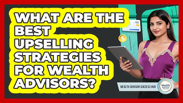 What Are The Best Upselling Strategies For Wealth Advisors? - Wealth Advisor Success Hub