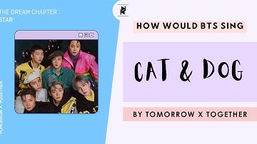 HOW WOULD BTS SING CAT & DOG BY TOMORROW X TOGETHER?