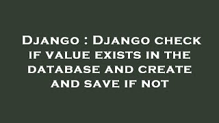 Django : Django check if value exists in the database and create and save if not