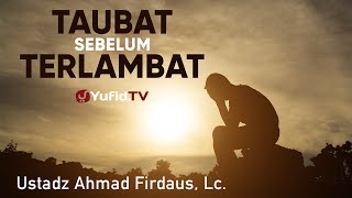 Ceramah Singkat: Segera Bertaubat sebelum Terlambat - Ustadz Ahmad Firdaus, Lc.