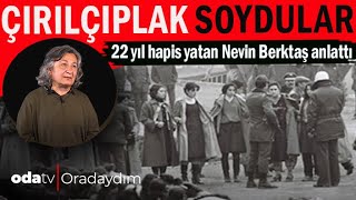 Çırılçıplak Soydular | 22 Yıl Hapis Yatan Nevin Berktaş Anlattı | 12 Eylül Darbesi