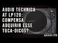 Audio Technica AT LP 120 compensa adquir esse troca discos | Episodio #36